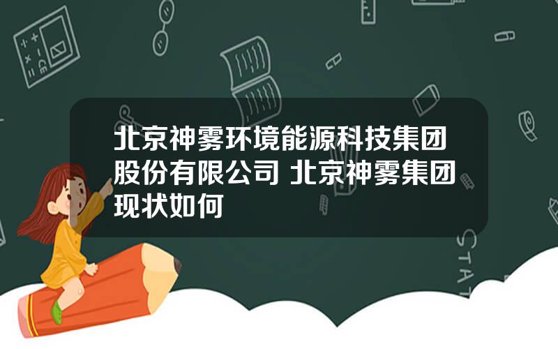北京神雾环境能源科技集团股份有限公司 北京神雾集团现状如何